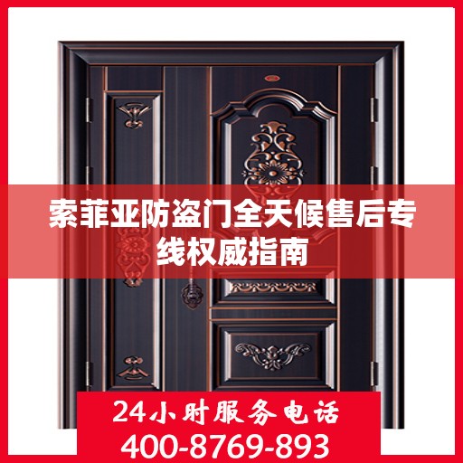 索菲亚防盗门全天候售后专线权威指南