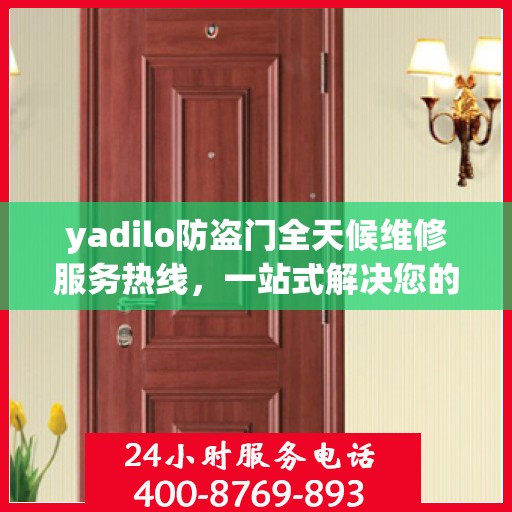 yadilo防盗门全天候维修服务热线，一站式解决您的安全门问题