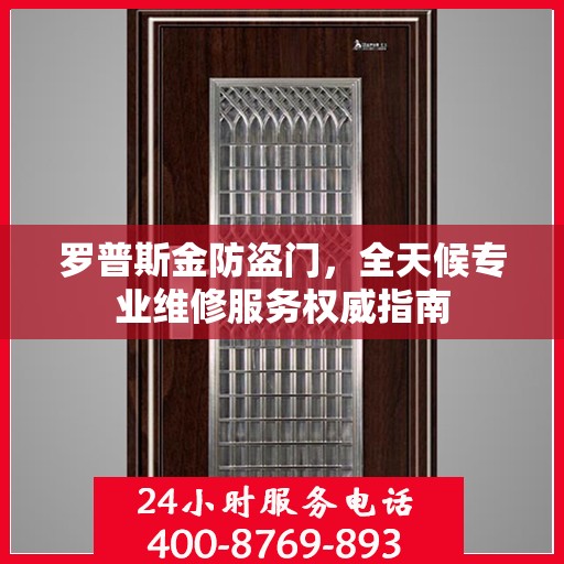罗普斯金防盗门，全天候专业维修服务权威指南