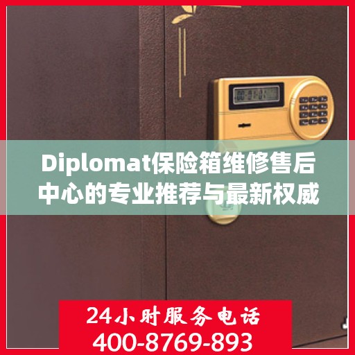 Diplomat保险箱维修售后中心的专业推荐与最新权威指南