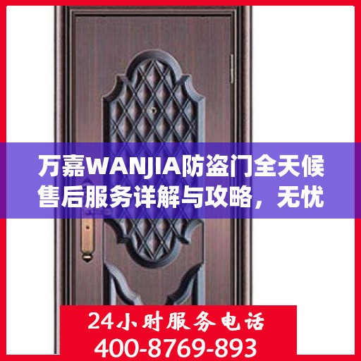 万嘉WANJIA防盗门全天候售后服务详解与攻略，无忧保障您的安全门户体验！