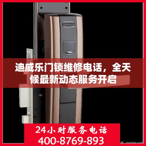 迪威乐门锁维修电话，全天候最新动态服务开启