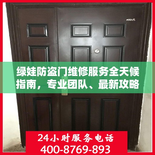 绿娃防盗门维修服务全天候指南，专业团队、最新攻略及联系电话