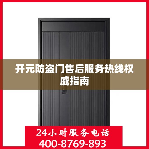 开元防盗门售后服务热线权威指南