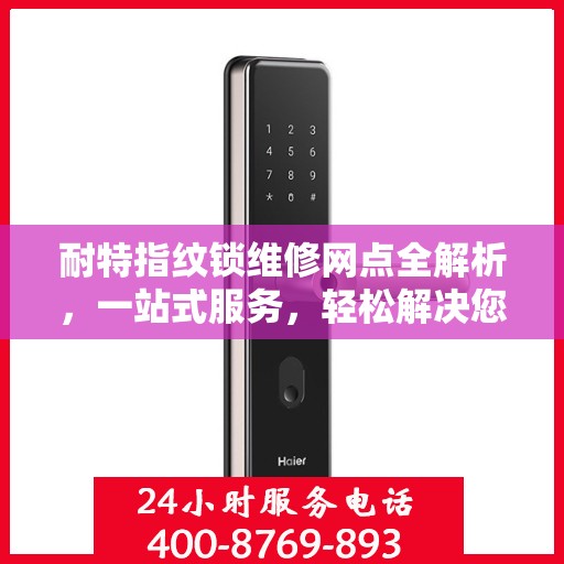 耐特指纹锁维修网点全解析，一站式服务，轻松解决您的锁事困扰