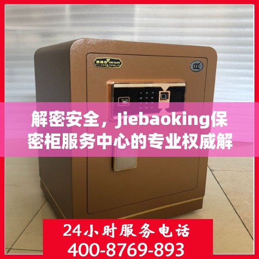 解密安全，Jiebaoking保密柜服务中心的专业权威解读