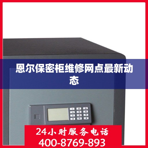 恩尔保密柜维修网点最新动态