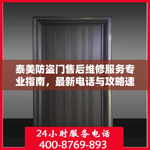 泰美防盗门售后维修服务专业指南，最新电话与攻略速递