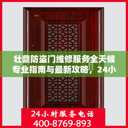壮鼎防盗门维修服务全天候专业指南与最新攻略，24小时服务电话一网打尽