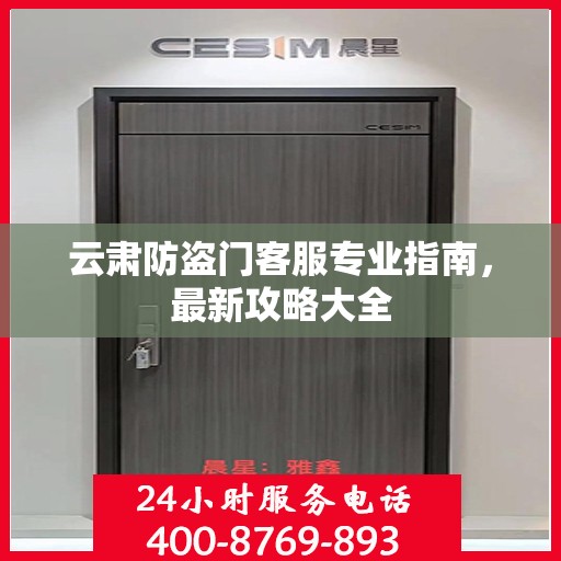 云肃防盗门客服专业指南，最新攻略大全