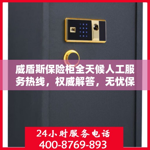 威盾斯保险柜全天候人工服务热线，权威解答，无忧保障安全