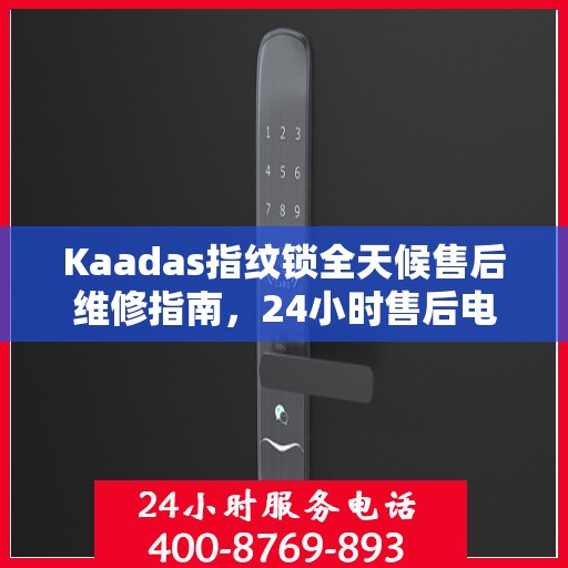 Kaadas指纹锁全天候售后维修指南，24小时售后电话全攻略