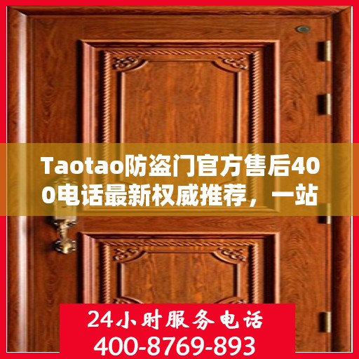 Taotao防盗门官方售后400电话最新权威推荐，一站式解决您的服务需求