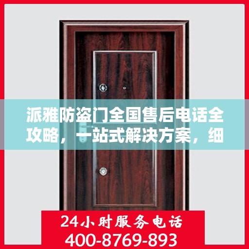 派雅防盗门全国售后电话全攻略，一站式解决方案，细节一网打尽！