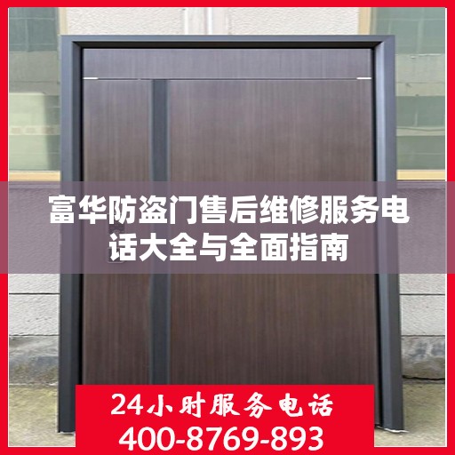 富华防盗门售后维修服务电话大全与全面指南