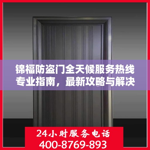 锦福防盗门全天候服务热线专业指南，最新攻略与解决方案