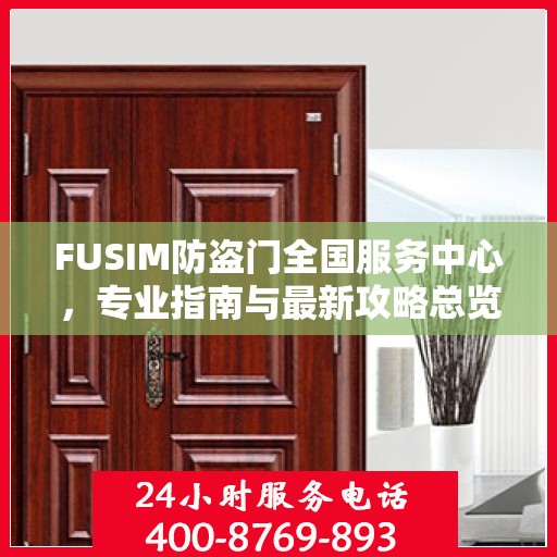 FUSIM防盗门全国服务中心，专业指南与最新攻略总览