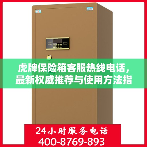 虎牌保险箱客服热线电话，最新权威推荐与使用方法指南