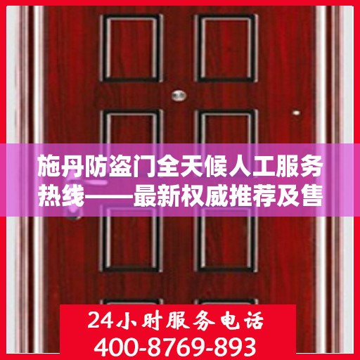 施丹防盗门全天候人工服务热线——最新权威推荐及售后保障