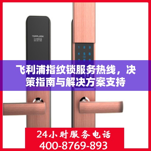 飞利浦指纹锁服务热线，决策指南与解决方案支持