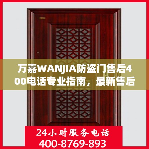 万嘉WANJIA防盗门售后400电话专业指南，最新售后攻略与指南