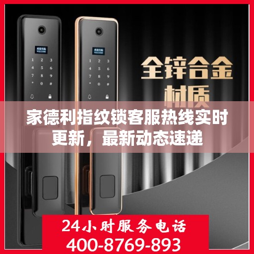 家德利指纹锁客服热线实时更新，最新动态速递