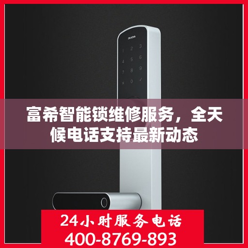 富希智能锁维修服务，全天候电话支持最新动态
