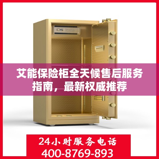 艾能保险柜全天候售后服务指南，最新权威推荐