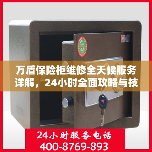 万盾保险柜维修全天候服务详解，24小时全面攻略与技巧