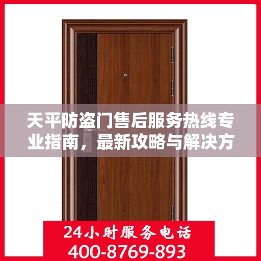 天平防盗门售后服务热线专业指南，最新攻略与解决方案