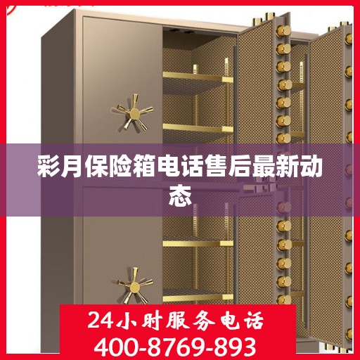 彩月保险箱电话售后最新动态