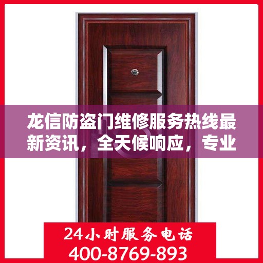 龙信防盗门维修服务热线最新资讯，全天候响应，专业维修保障安全！