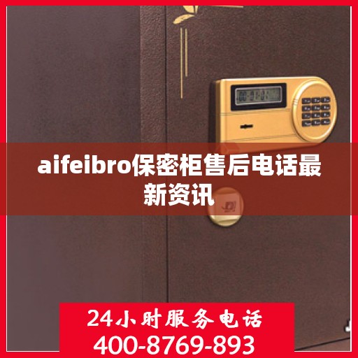 aifeibro保密柜售后电话最新资讯