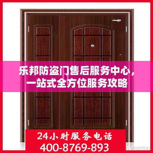 乐邦防盗门售后服务中心，一站式全方位服务攻略