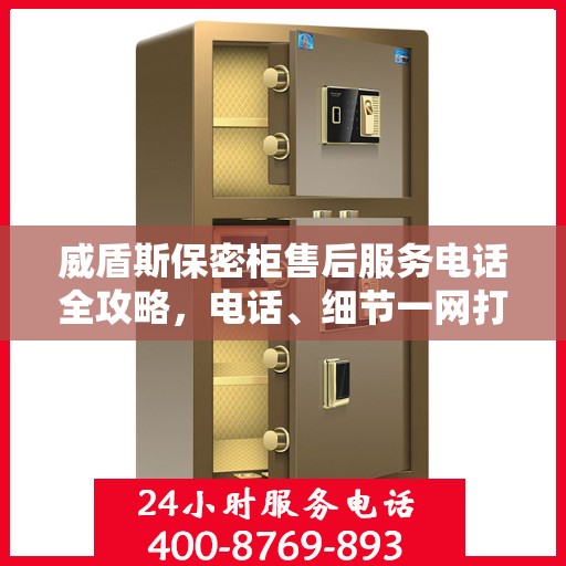 威盾斯保密柜售后服务电话全攻略，电话、细节一网打尽