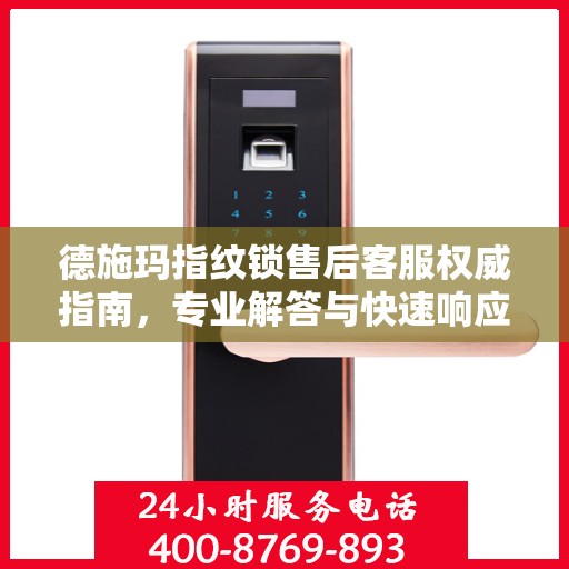 德施玛指纹锁售后客服权威指南，专业解答与快速响应服务电话