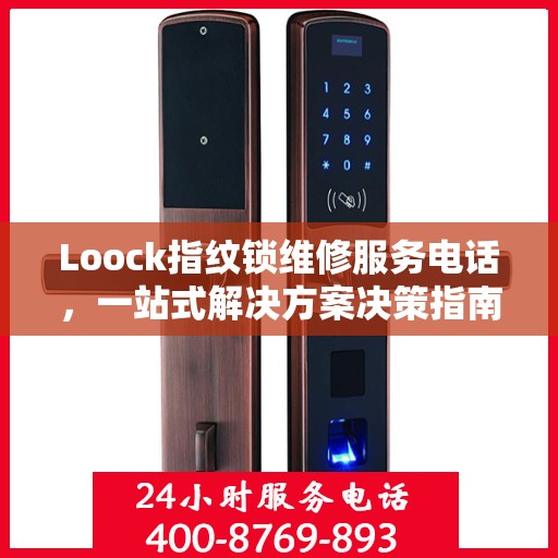 Loock指纹锁维修服务电话，一站式解决方案决策指南