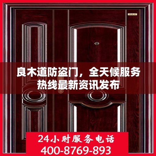 良木道防盗门，全天候服务热线最新资讯发布
