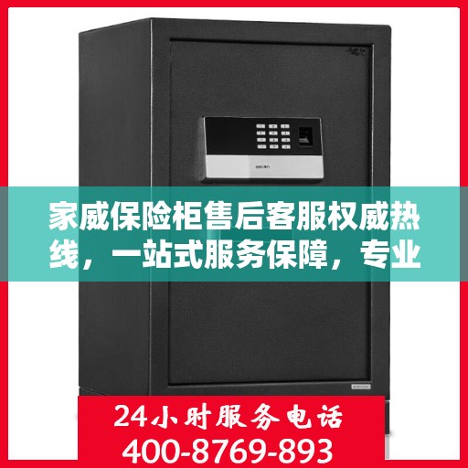 家威保险柜售后客服权威热线，一站式服务保障，专业为您解答疑问。