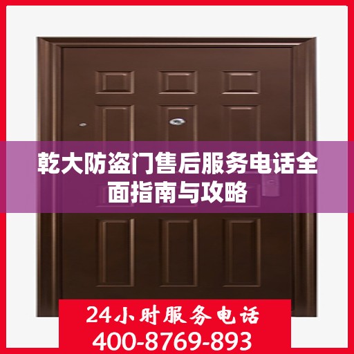 乾大防盗门售后服务电话全面指南与攻略