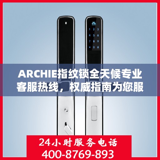 ARCHIE指纹锁全天候专业客服热线，权威指南为您服务