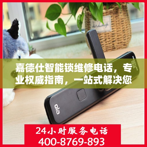嘉德仕智能锁维修电话，专业权威指南，一站式解决您的维修需求