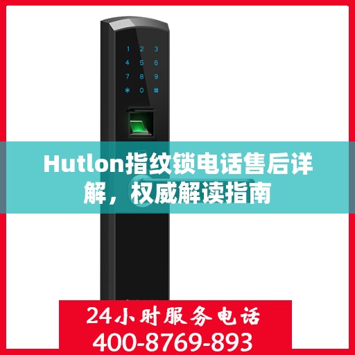 Hutlon指纹锁电话售后详解，权威解读指南