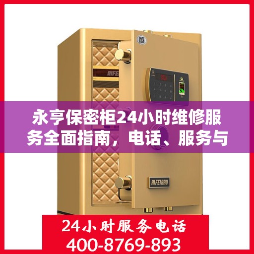 永亨保密柜24小时维修服务全面指南，电话、服务与细节全攻略
