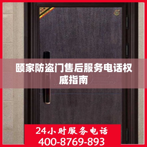 颐家防盗门售后服务电话权威指南