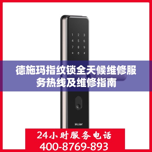 德施玛指纹锁全天候维修服务热线及维修指南