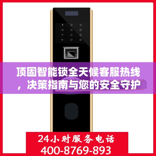 顶固智能锁全天候客服热线，决策指南与您的安全守护相伴