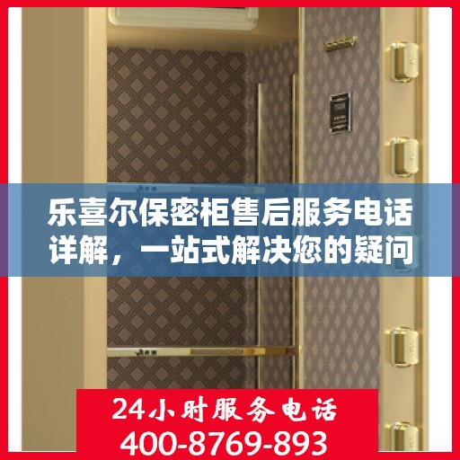 乐喜尔保密柜售后服务电话详解，一站式解决您的疑问和需求