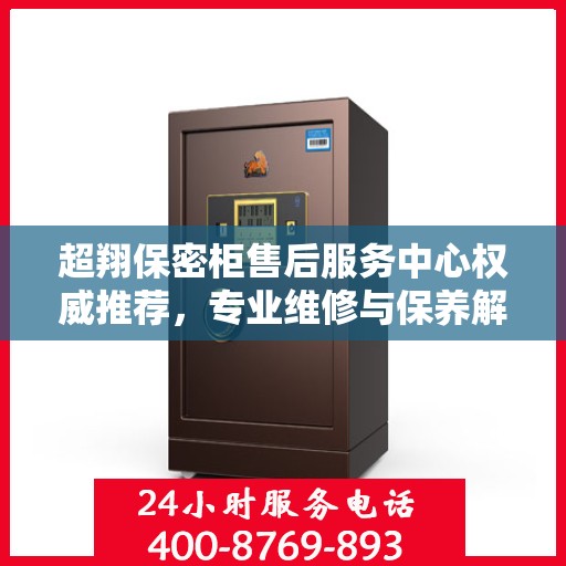 超翔保密柜售后服务中心权威推荐，专业维修与保养解决方案