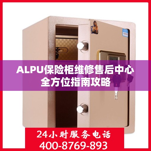 ALPU保险柜维修售后中心全方位指南攻略